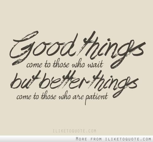 loopylops75's tweet image. So so true!! #patienceisavirtue #goodthings #happydays