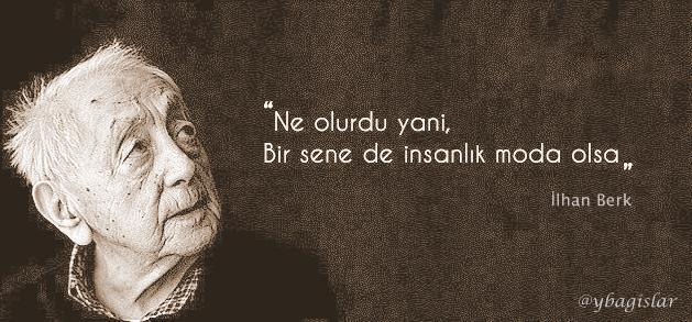 "Ne olurdu yani, bir sene de #insanlık #moda olsa.." İlhan Berk