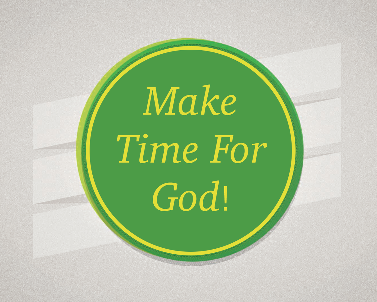 Make time for GOD, even if your day is completely packed with obligations. No priority is greater!