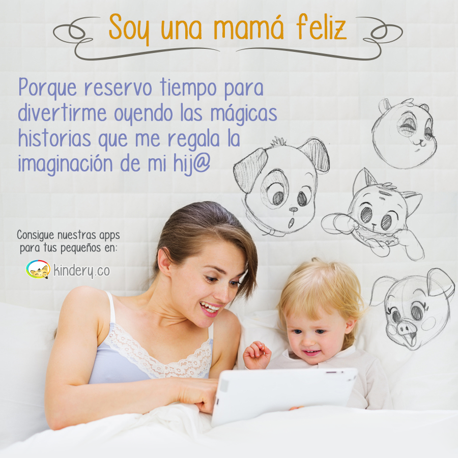 Soy una mamá feliz, porque me divierto  oyendo las mágicas historias que me regala la imaginación de mi bebé.