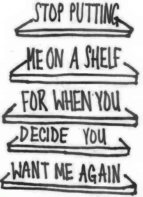 valkyrie73's tweet photo. #stop putting me on a shelf for when you decide you #want me again . http://t.co/hCr2cS4DGu