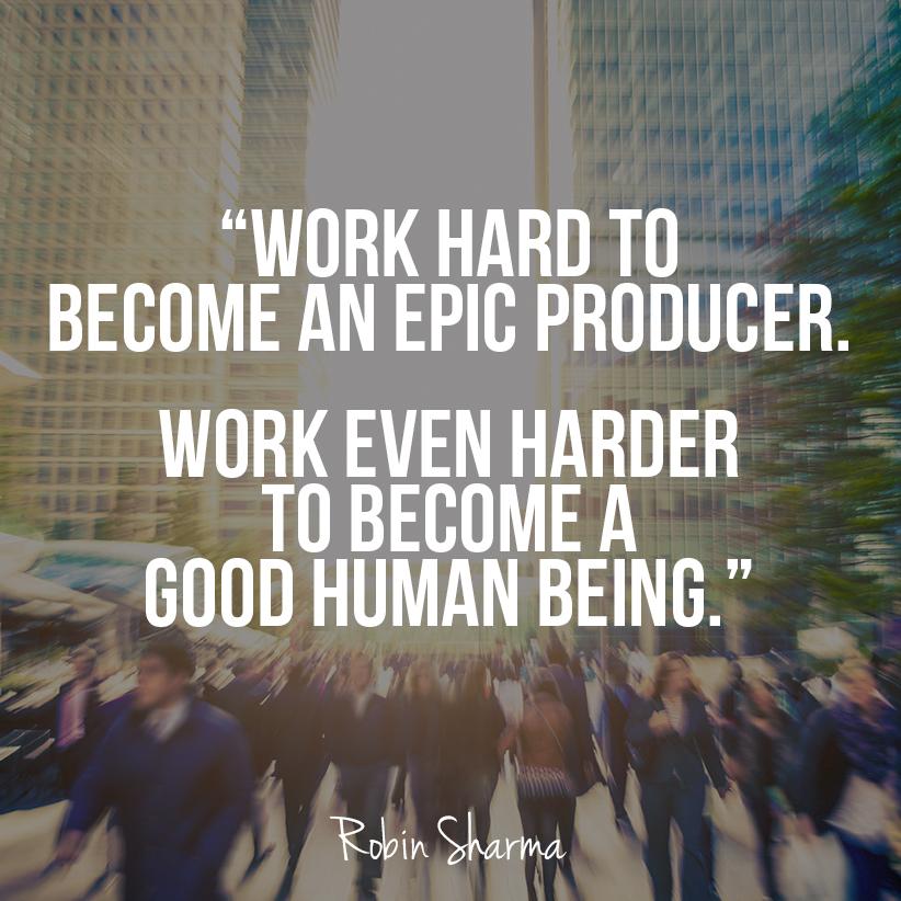 RobinSharma's tweet photo. Work hard to become an epic producer. Work even harder to become a good human being. http://t.co/dlDOtZlhGR