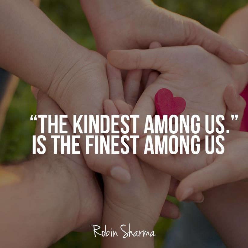 RobinSharma's tweet photo. The kindest among us is the finest among us. http://t.co/36wl5ZXKgA