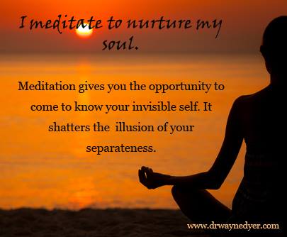 I meditate to nurture my soul... (Dr Wayne Dyer)