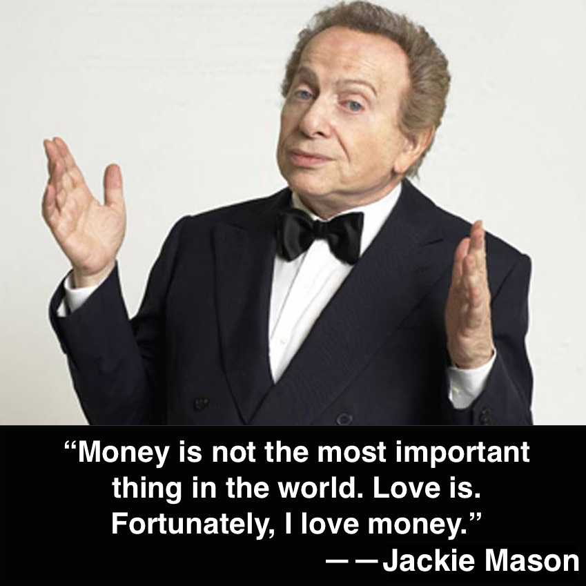 \"Money is not the most important thing in the world. Love is. Fortunately, I love money.\" Happy birthday Jackie Mason 