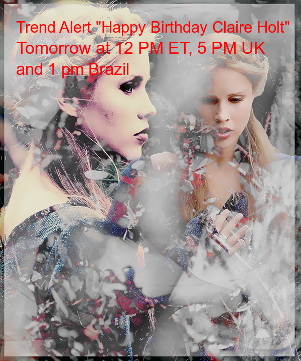 \" Trend Alert \"Happy Birthday Claire Holt\" Tomorrow at 12 pm ET 9 Am PT, 5 pm UK and 1 pm Brazil 