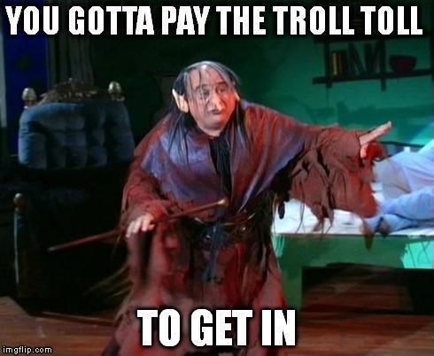 You gotta pay the troll toll to get that boys hole.