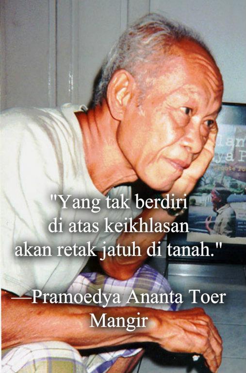 Yang tak berdiri di atas keikhlasan akan retak jatuh di tanah.

—Pramoedya Ananta Toer, Mangir