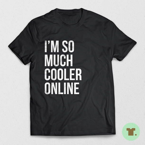 Statement_Tees's tweet photo. I'm so much cooler online. Seriously tho. http://t.co/mg1IinssuM #internet #cool #forreal #tshirt #funny #lol #bruh http://t.co/WRLzlRkR00