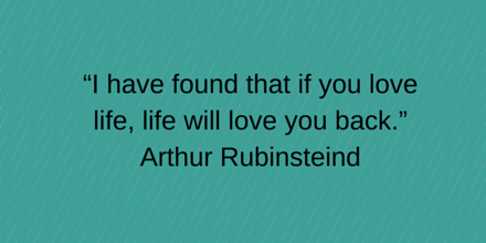 “I have found that if you love life, life will love you back.”  Arthur Rubinstein #Success