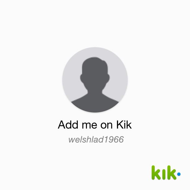 Hey! I'm on #Kik - my username is 'welshlad1966' kik.me/welshlad1966