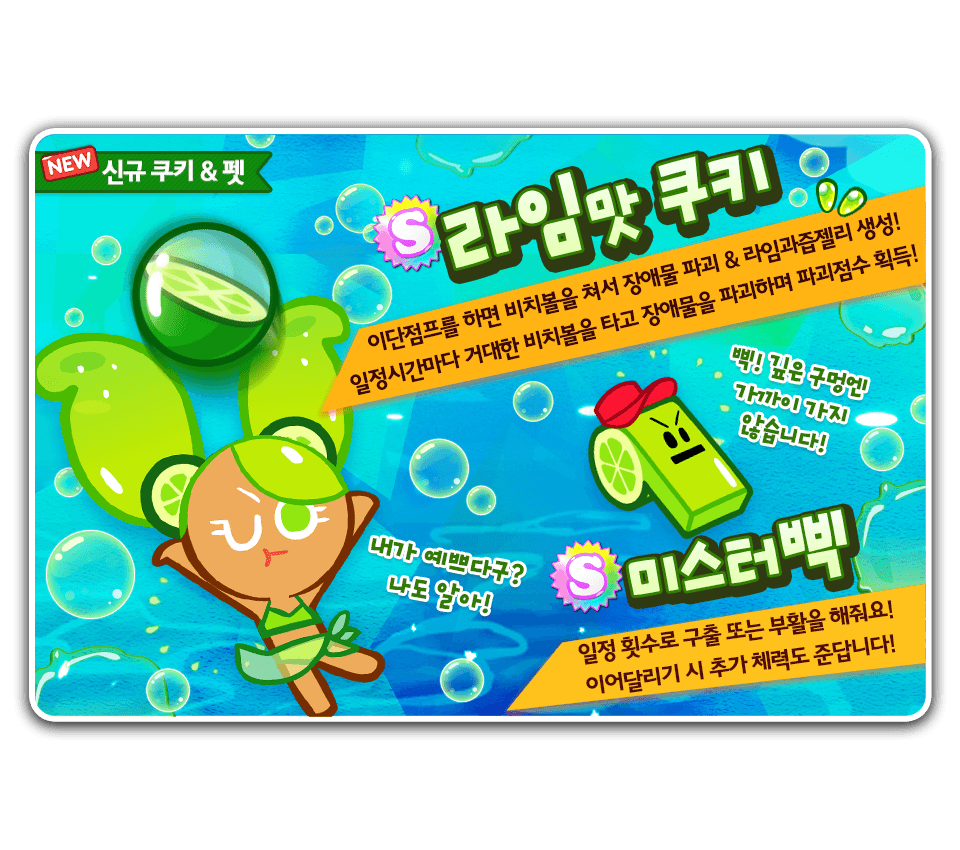 쿠키런 라임맛 쿠키&미스터삑 신규출시!!까칠도도 라임맛 쿠키는 장애물파괴점수추가&라임과즙젤리생성!!신규펫 미스터삑은  구출/부활&이어달리기시 체력추가!!7월27일까지만 구매가능한 신규쿠키패키지도 놓치지 마세요!