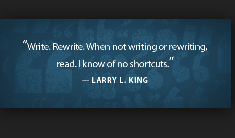 ChuckSambuchino's tweet photo. "Write. Rewrite. When not writing or rewriting, read. I know of no shortcuts." – Larry L. King http://t.co/5CuukQ6pXU