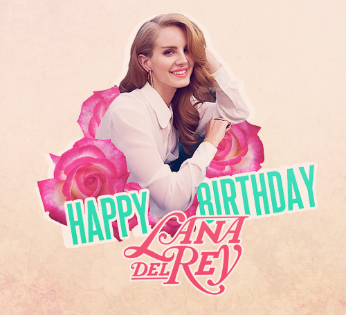 Happy birthday to my fav girl,Lana Del Rey! We love you,Lana. You\re the light of my life. x 