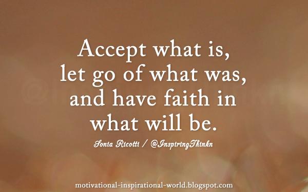 Accept what is, let go of what was, and have faith in what will be. Sonia Ricotti