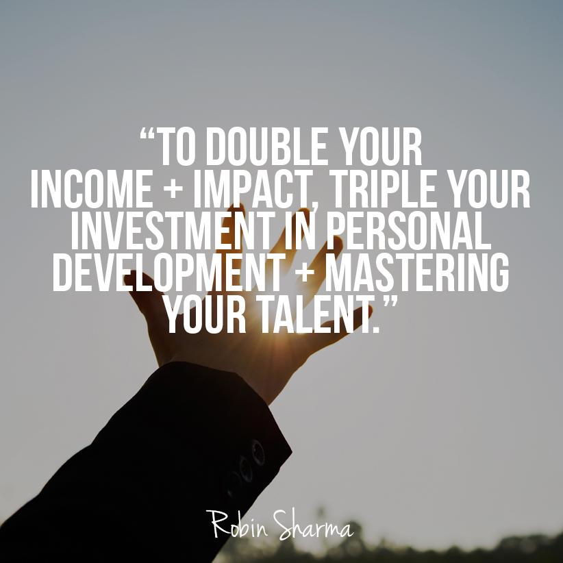 RobinSharma's tweet photo. To double your income + impact, triple your investment in personal development + mastering your talent. http://t.co/BCmmLm7lFI