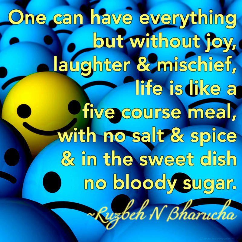 ruzbehnbharucha's tweet photo. Without joy,laughter &amp; mischief, life is like a 5 course meal with no salt &amp; spice &amp; in the sweetdish no bloody sugar http://t.co/K8c1HValY4