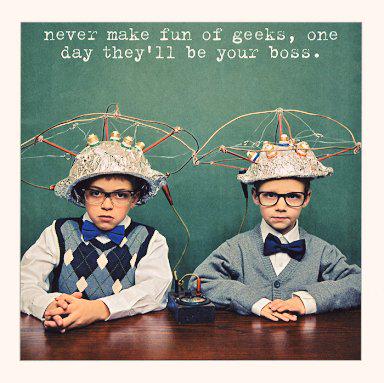Never make fun of geeks. One day they'll be your boss ~ Bill Gates

#Technology #Business #Hosting #Marketing #Geek