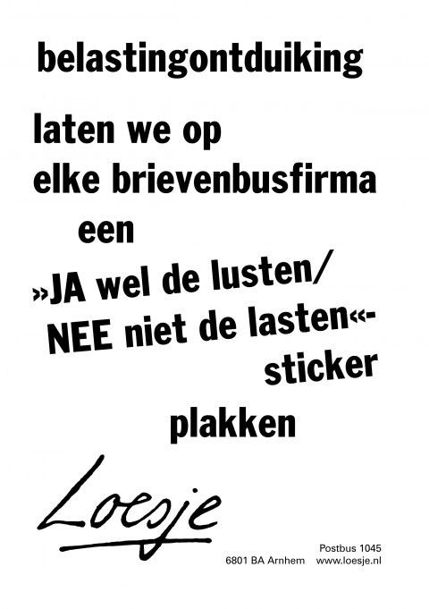*Belastingontduiking
laten we op elke brievenbusfirma een
JA wel de lusten
NEE niet de lasten sticker plakken*