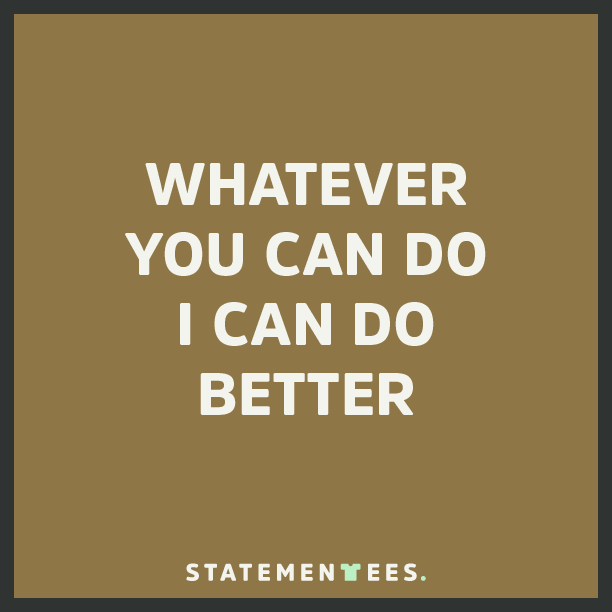 Statement_Tees's tweet photo. Whatever you can do I can do better. #tryme #hustle #truth #motivation #tshirt #swag #wisdom #quoteoftheday http://t.co/tECKQesSr3