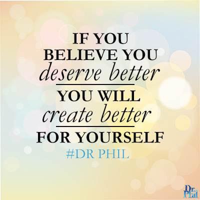 DrPhil's tweet photo. If you believe you deserve better, you will create better for yourself.  #DrPhil http://t.co/S6KeeB5DLU