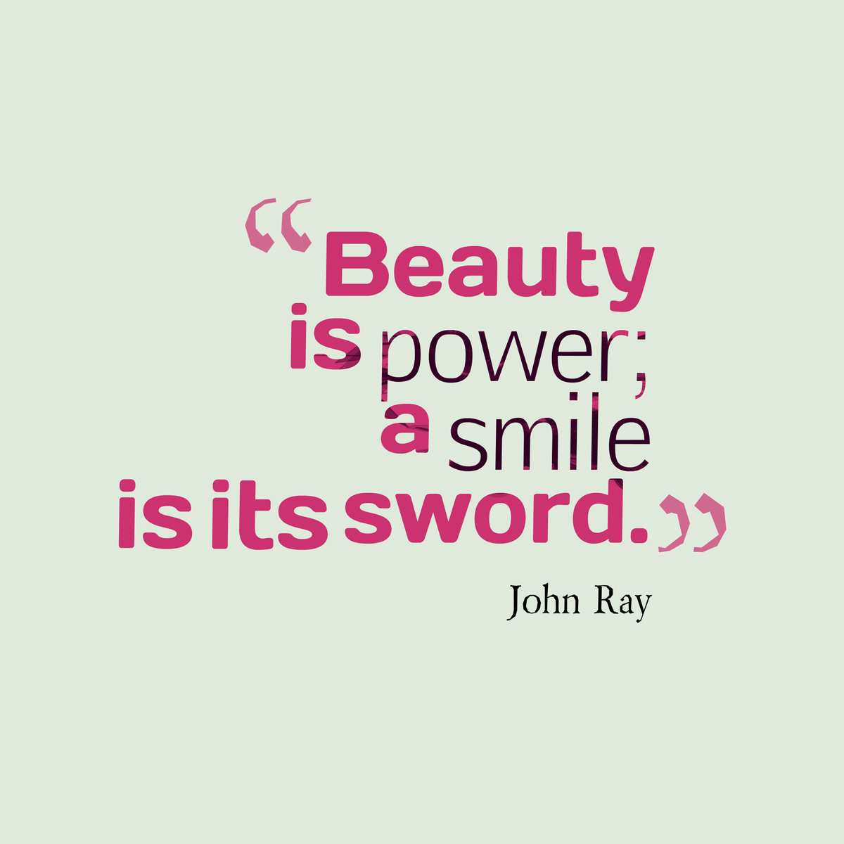 "Beauty is power; a smile is its sword." - John Ray