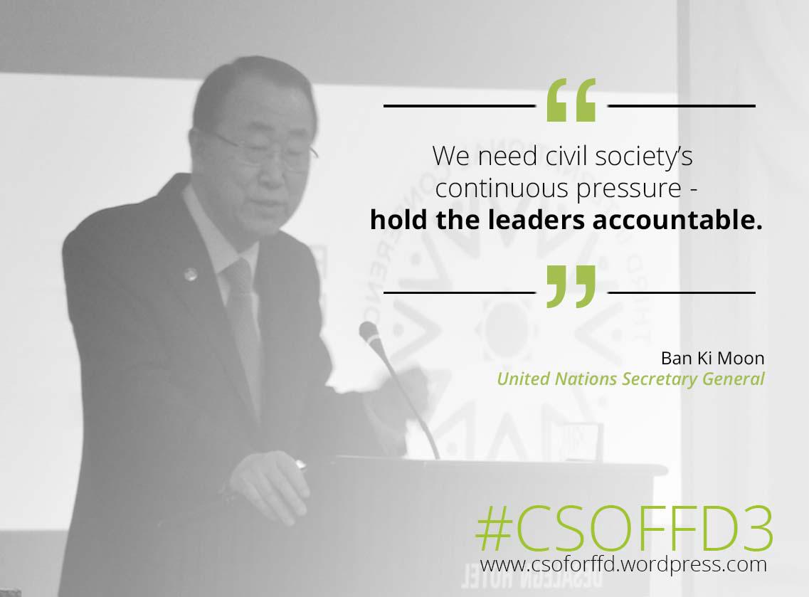 CSOPartnership_'s tweet image. "We need civil society's pressure - hold the leaders accountable" #UNSG Bankimoon @ the #CSOffd3 forum #FFD3 #Fin4Dev