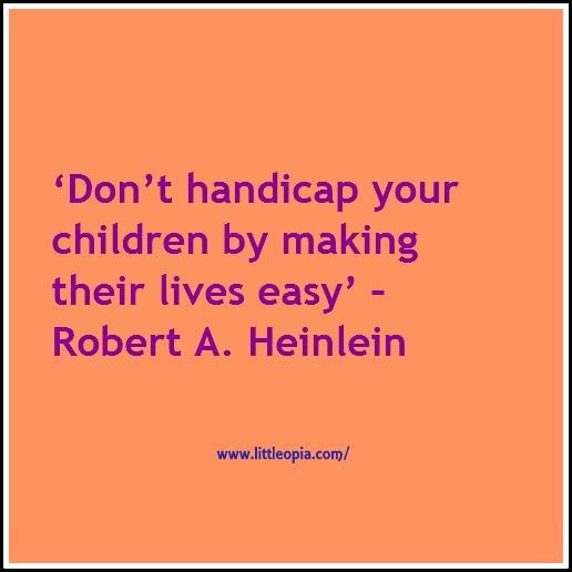 Littleopia's tweet image. ‘Don’t handicap your children by making their lives easy’ –Robert A. Heinlein