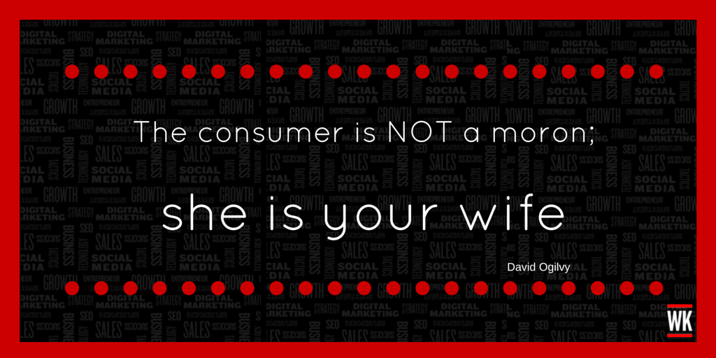 Think_Digital1's tweet photo. The consumer is not a moron; she is your wife. ~David Ogilvy http://t.co/9CjeQRQo5l
