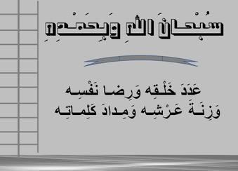 سُبحَانَ اللَّهِ وَبِحَمْدِهِ عَدَدَ خَلقِهِ 
ورِضَا نَفْسِهِ وزِنَةَ عَرشِهِ وَمِدَادَ كلِمَاتِه