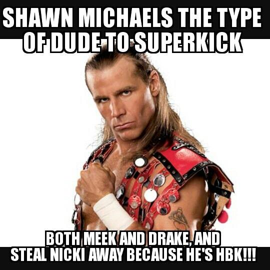 Haha happy birthday Shawn Michaels, The Showstopper, Mr.Wrestlemania, the first Mr.steak to girl, 