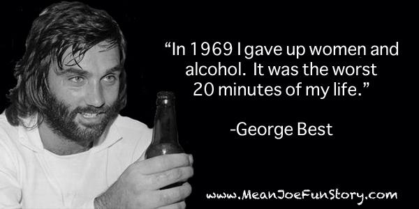 MeanJoeFunStory's tweet photo. "In 1969 I gave up women &amp; #alcohol.  It was the worst 20 minutes of my life." -George Best  #TGIF  #FunStory http://t.co/7lHwCvvW45