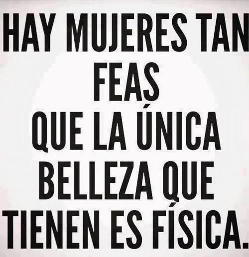 MemeTweetLand's tweet photo. HAY MUJERES TAN 
FEAS 
QUE LA ÚNICA 
BELLEZA QUE 
TIENEN ES FÍSICA. http://t.co/2SjnJ5kaYp