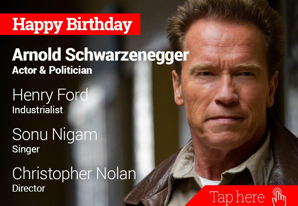 Happy Birthday Arnold Schwarzenegger, Henry Ford, Sonu Nigam, Christopher Nolan 
