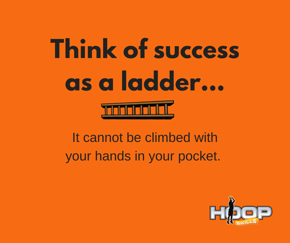 Think of success as a ladder... It cannot be climbed with your hands in your pockets.
