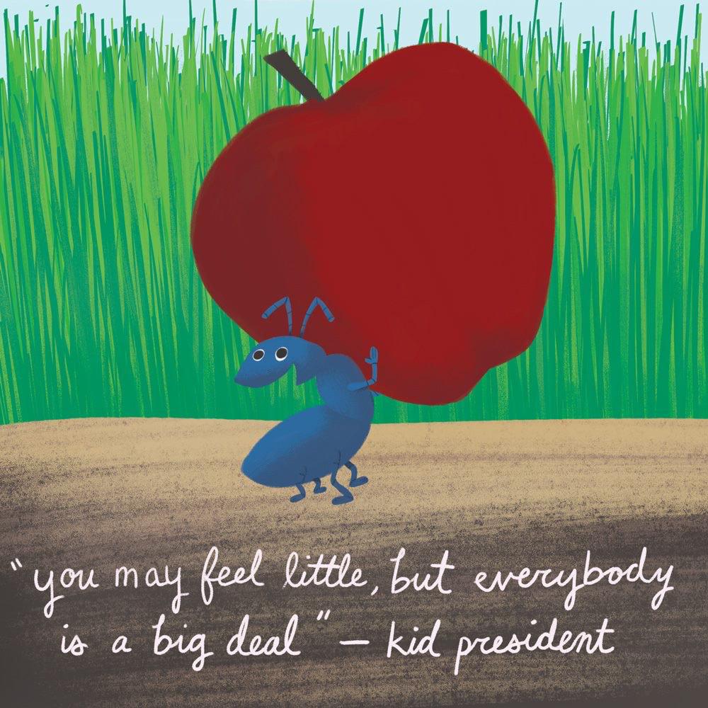 You may feel little, but everybody is a big deal.