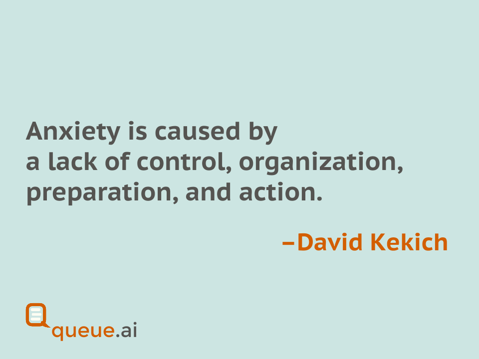QueueAI's tweet image. &quot;Anxiety is caused by a lack of control, organization, preparation, and action.&quot; -David Kekich