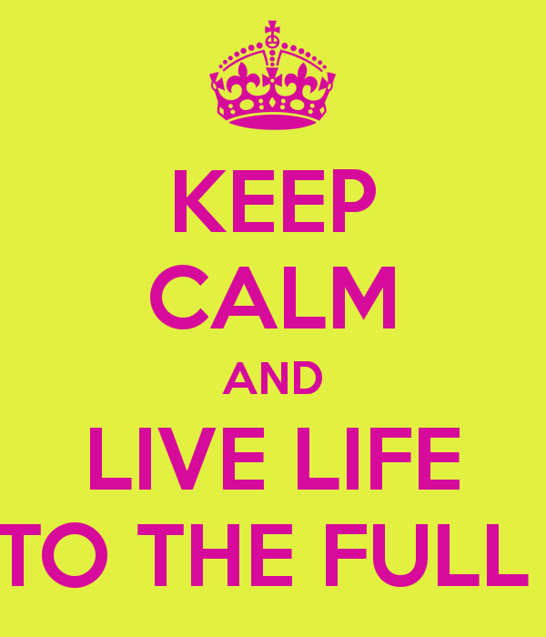 Live life to the fullest, and focus on the positive.