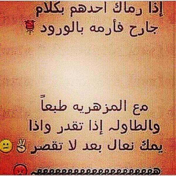 اذا رماك احدهم بكلام
جارح فأرمه بالورود 🌷
مع المزهريه طبعاً
والطاوله اذا تقدر واذا
يمك نعال بعد لا تقصر ✌😕