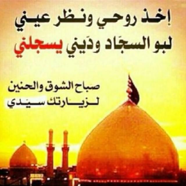 خذروحي ونظرعيني 
لبوالسجادوديني يسجلني
صباح الشوق والحنين
لزيارتك سيـ💓ـدي
ياحسـ💕ـين