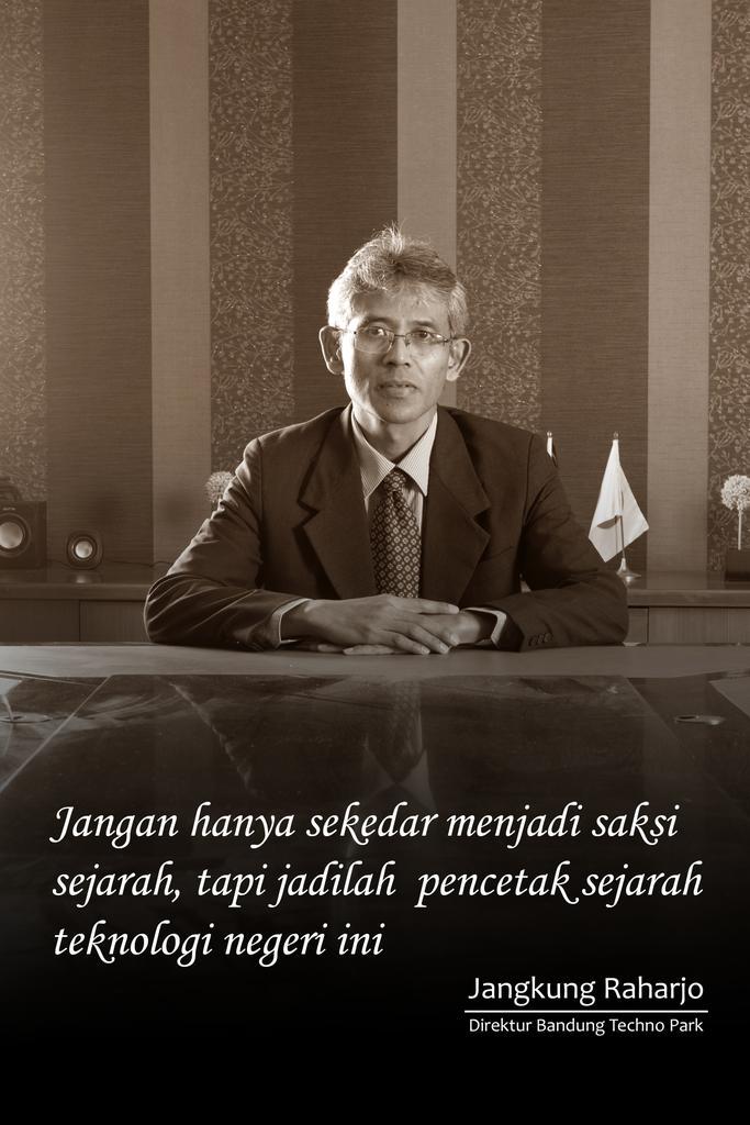 Jangan hanya sekedar menjadi saksi sejarah, tapi jadilah pencetak sejarah teknologi negeri ini. ~Jangkung Raharjo