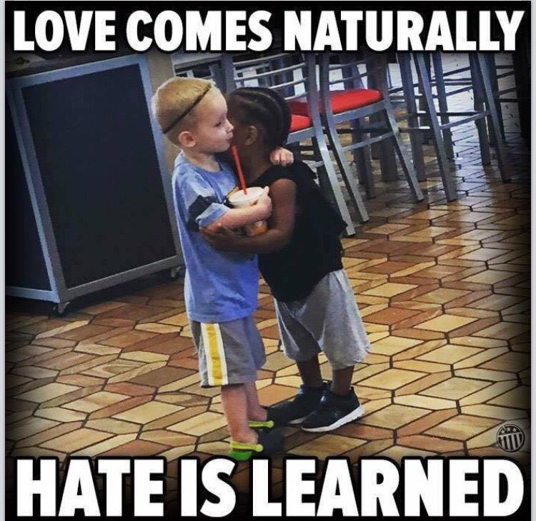 Love comes naturally. Hate is learned.