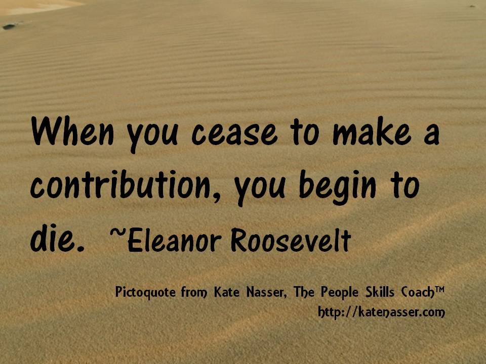 KateNasser's tweet image. When you cease to make a contribution, you begin to die. ~Eleanor Roosevelt #philanthropy #generosity #peopleskills