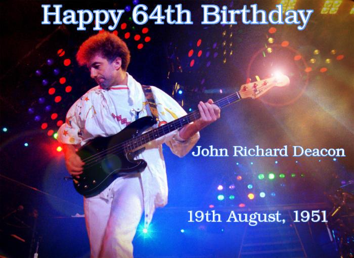 Today, on 19th August  HAPPY 64TH BIRTHDAY - \"John Richard Deacon\"  - All the best, \"Deaky\" !  