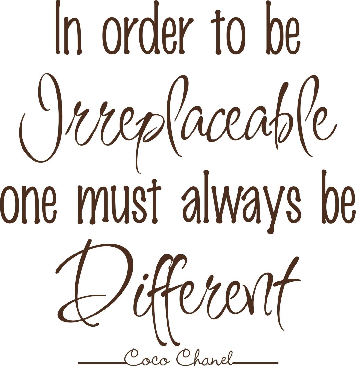 Coco Chanel - Featuring a Quote from a French Fashion Designer: In Order to  Be Irreplaceable One Must Always Be Different (24 x 36)