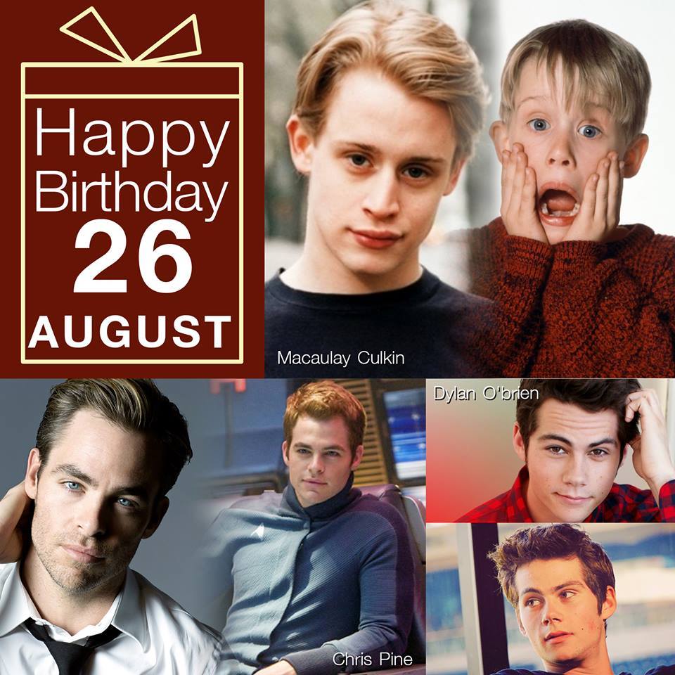 26 August HAPPY BIRTHDAY
- Macaulay Culkin 
- Chris Pine 
- Dylan O\Brien 