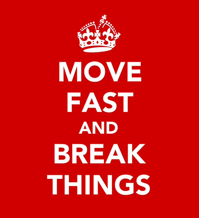 Let us have a break. Move fast and break things.