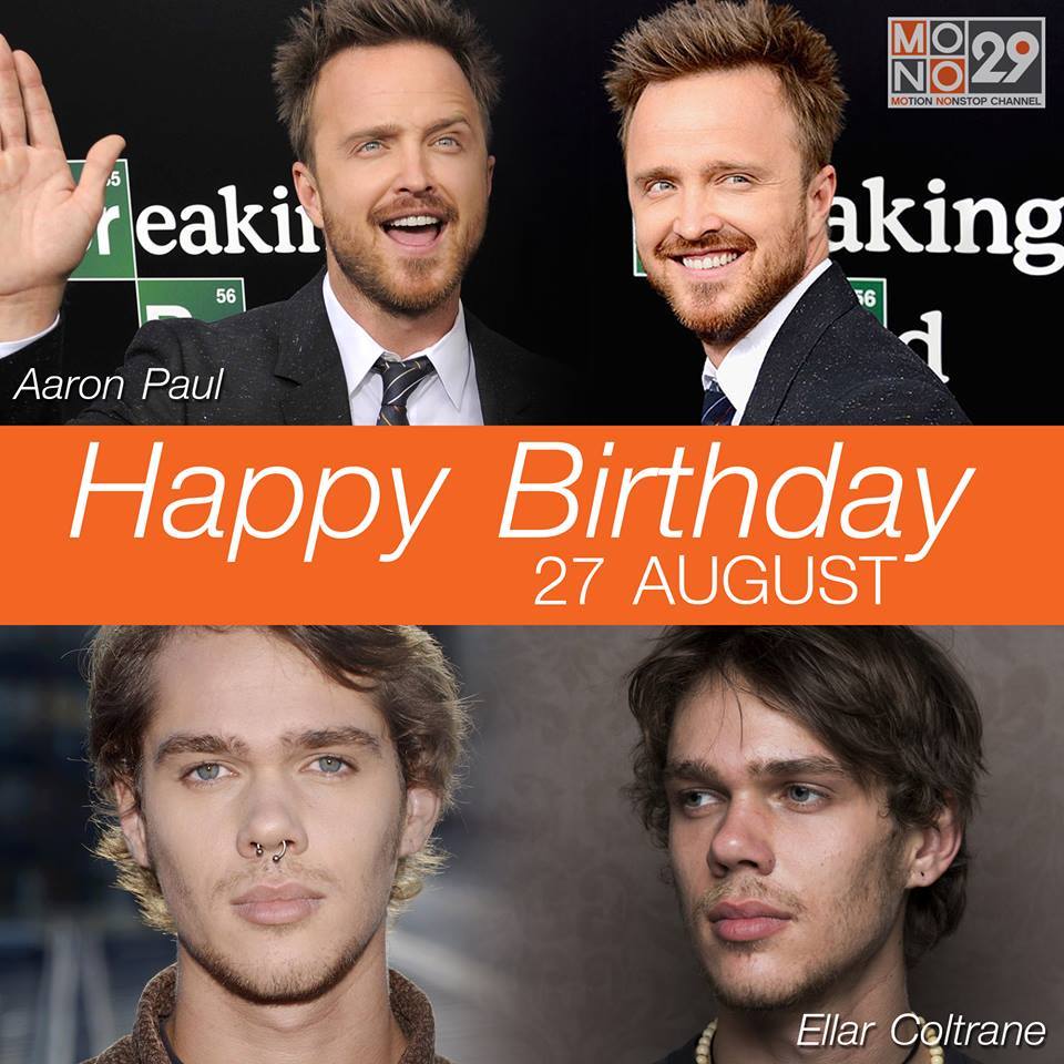 27 AUGUST HAPPY BIRTHDAY
- Aaron Paul (Breaking Bad                   / Mission: Impossible III)
- Ellar Coltrane 