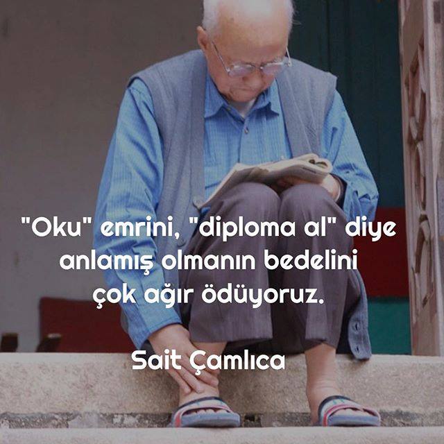 "Oku" emrini, "diploma al" diye anlamış olmanın bedelini çok ağır ödüyoruz.

-Sait Çamlıca