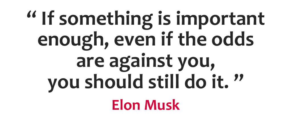“If something is #important enough, even if the odds are against you, you should still do it.” - Elon Musk